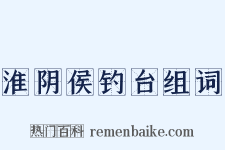 淮阴侯钓台组词是什么意思的图片